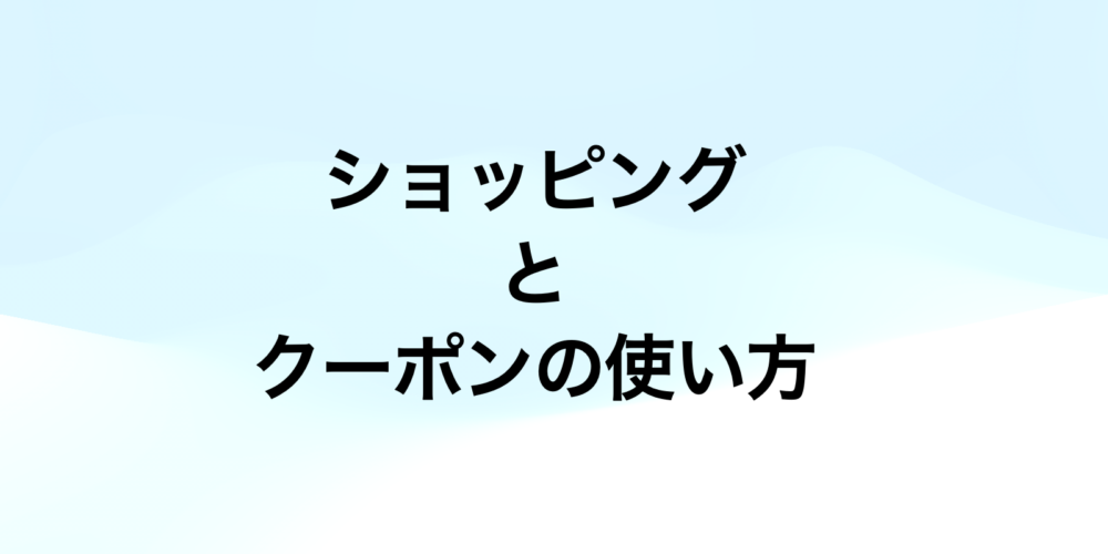 ショッピングの方法とクーポンの使い方について